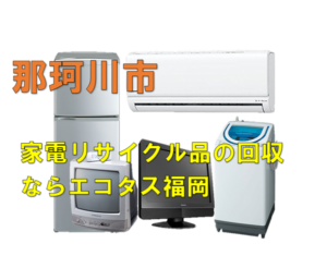 那珂川市で冷蔵庫、洗濯機、テレビを処分する方法・料金・無料回収