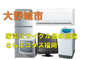 大野城市で冷蔵庫、洗濯機、テレビを処分する方法・料金・無料回収