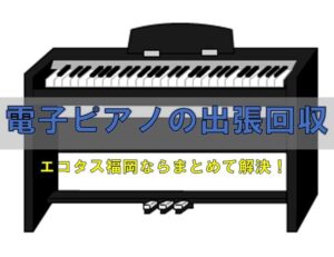 福岡市電子ピアノ処分は出張引き取りがお得！ 出張回収エコタス福岡 